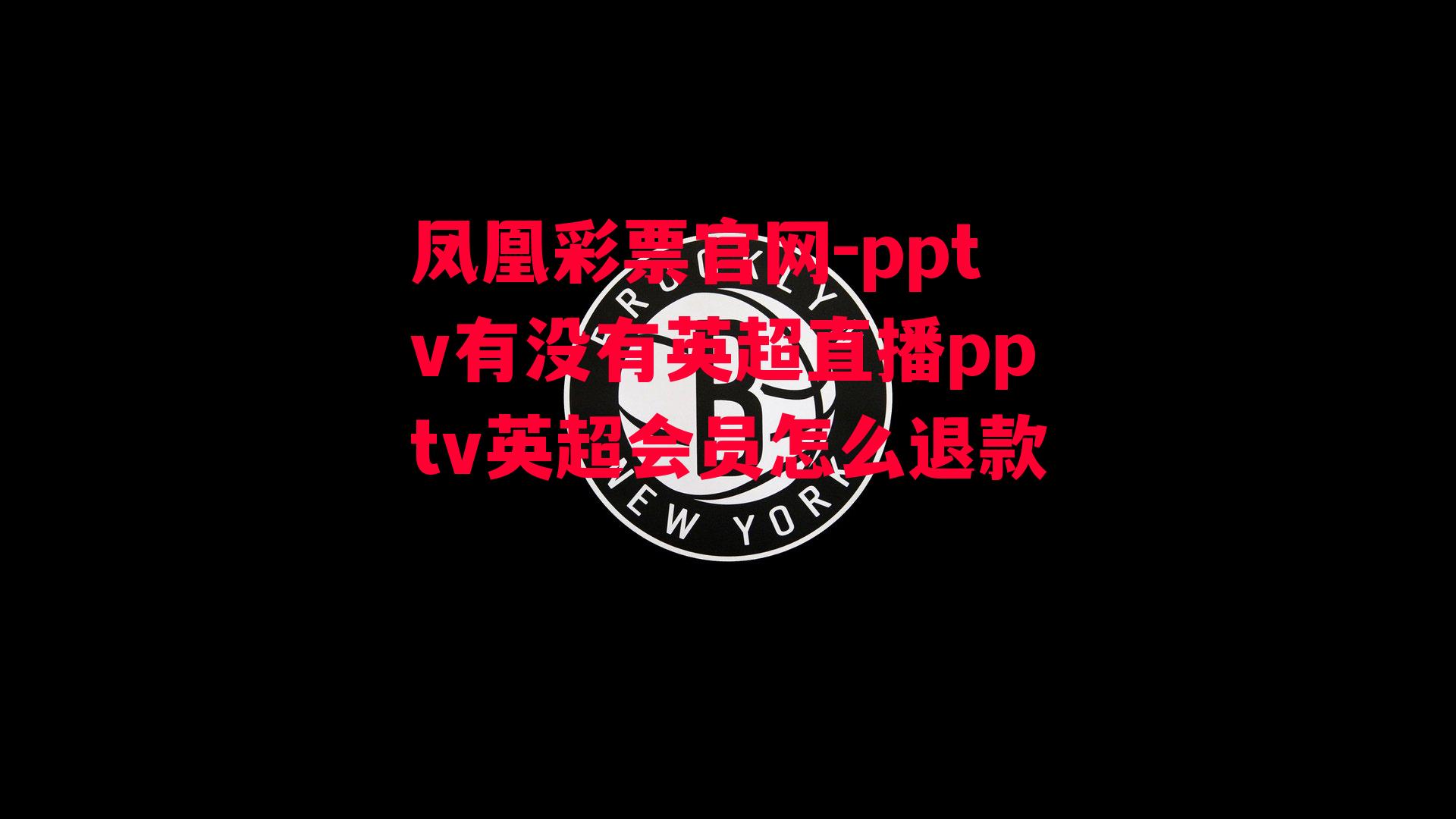 凤凰彩票官网-pptv有没有英超直播pptv英超会员怎么退款